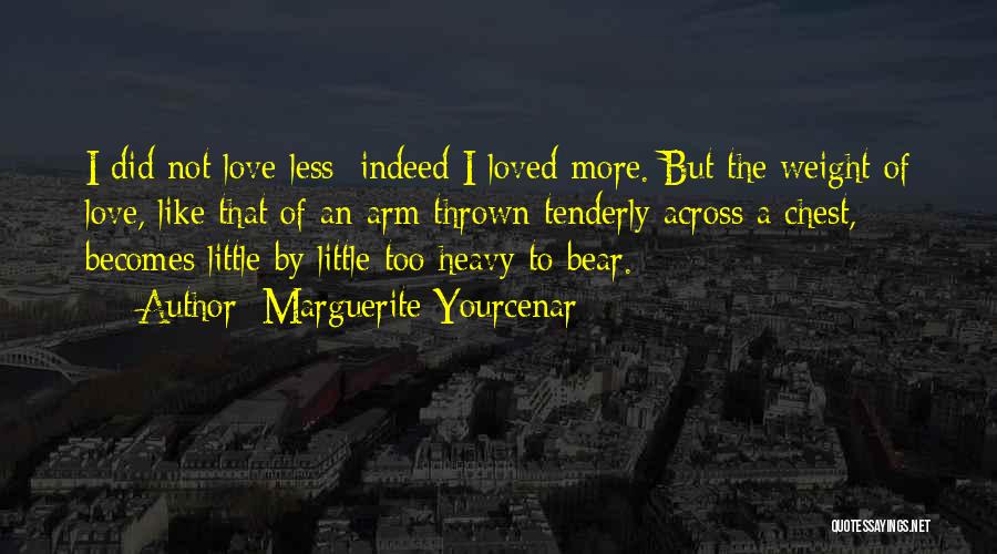 Marguerite Yourcenar Quotes: I Did Not Love Less; Indeed I Loved More. But The Weight Of Love, Like That Of An Arm Thrown