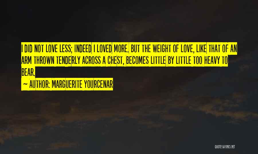 Marguerite Yourcenar Quotes: I Did Not Love Less; Indeed I Loved More. But The Weight Of Love, Like That Of An Arm Thrown