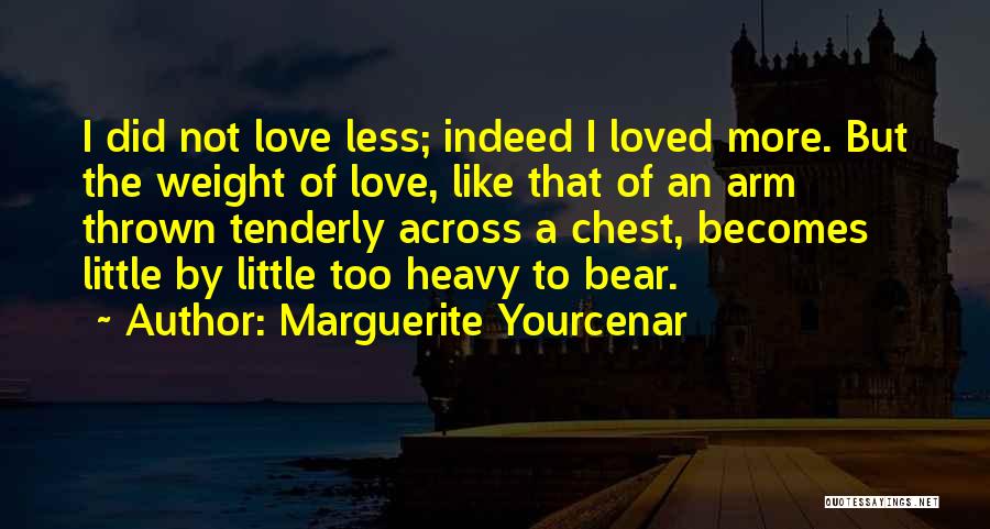 Marguerite Yourcenar Quotes: I Did Not Love Less; Indeed I Loved More. But The Weight Of Love, Like That Of An Arm Thrown