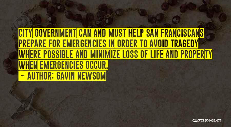 Gavin Newsom Quotes: City Government Can And Must Help San Franciscans Prepare For Emergencies In Order To Avoid Tragedy Where Possible And Minimize