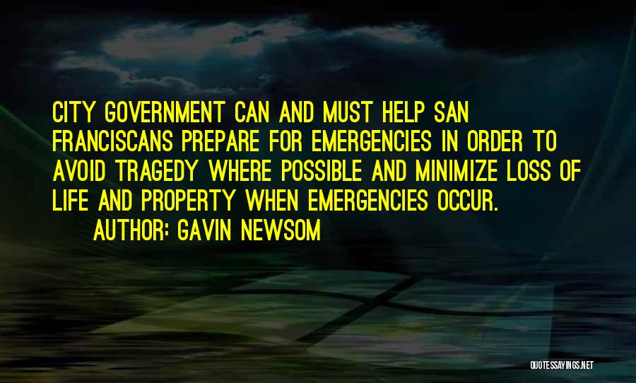 Gavin Newsom Quotes: City Government Can And Must Help San Franciscans Prepare For Emergencies In Order To Avoid Tragedy Where Possible And Minimize