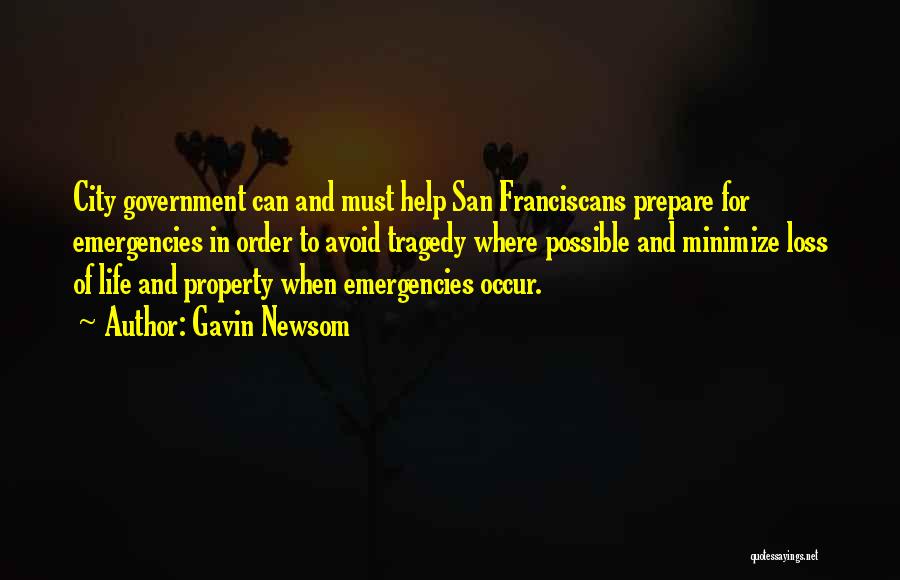 Gavin Newsom Quotes: City Government Can And Must Help San Franciscans Prepare For Emergencies In Order To Avoid Tragedy Where Possible And Minimize