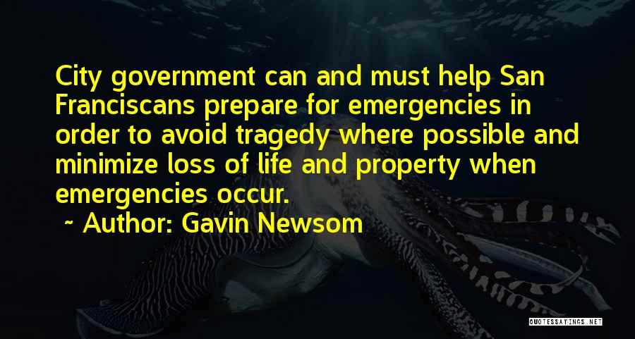 Gavin Newsom Quotes: City Government Can And Must Help San Franciscans Prepare For Emergencies In Order To Avoid Tragedy Where Possible And Minimize