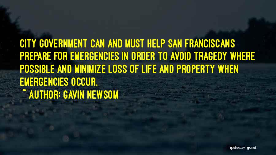 Gavin Newsom Quotes: City Government Can And Must Help San Franciscans Prepare For Emergencies In Order To Avoid Tragedy Where Possible And Minimize
