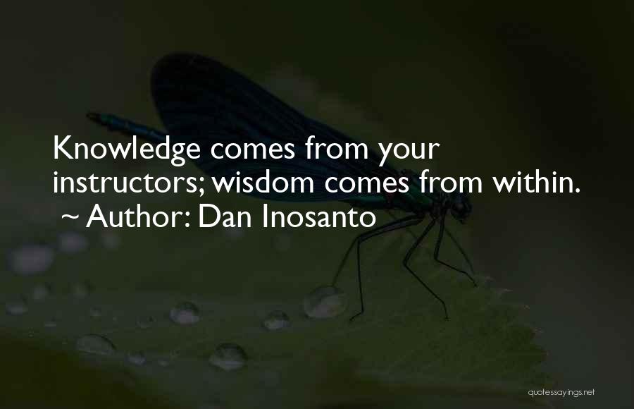 Dan Inosanto Quotes: Knowledge Comes From Your Instructors; Wisdom Comes From Within.