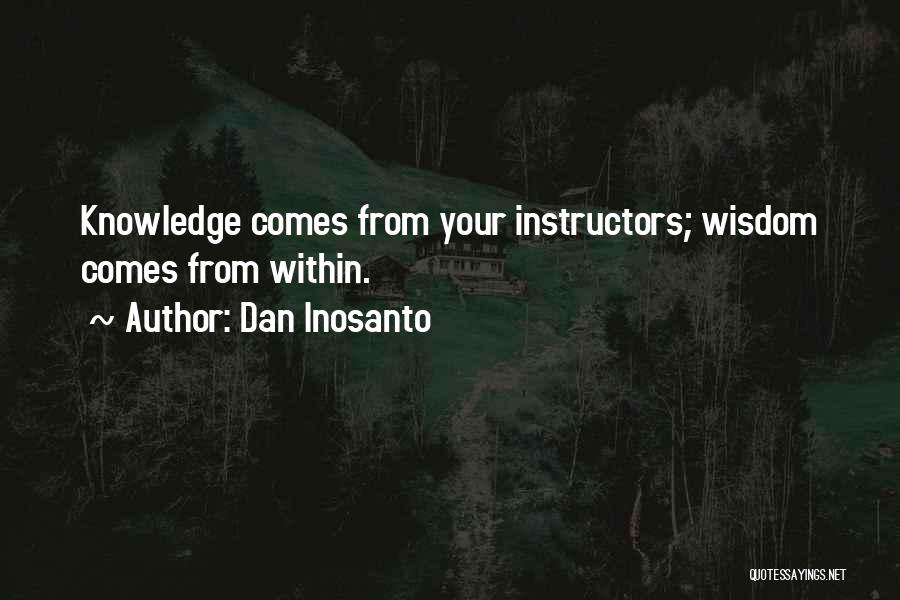 Dan Inosanto Quotes: Knowledge Comes From Your Instructors; Wisdom Comes From Within.