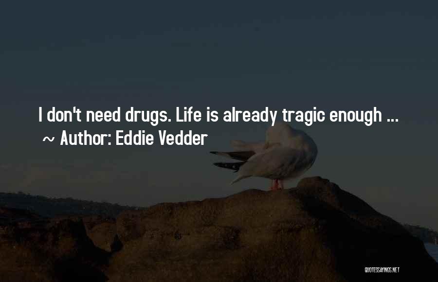 Eddie Vedder Quotes: I Don't Need Drugs. Life Is Already Tragic Enough ...