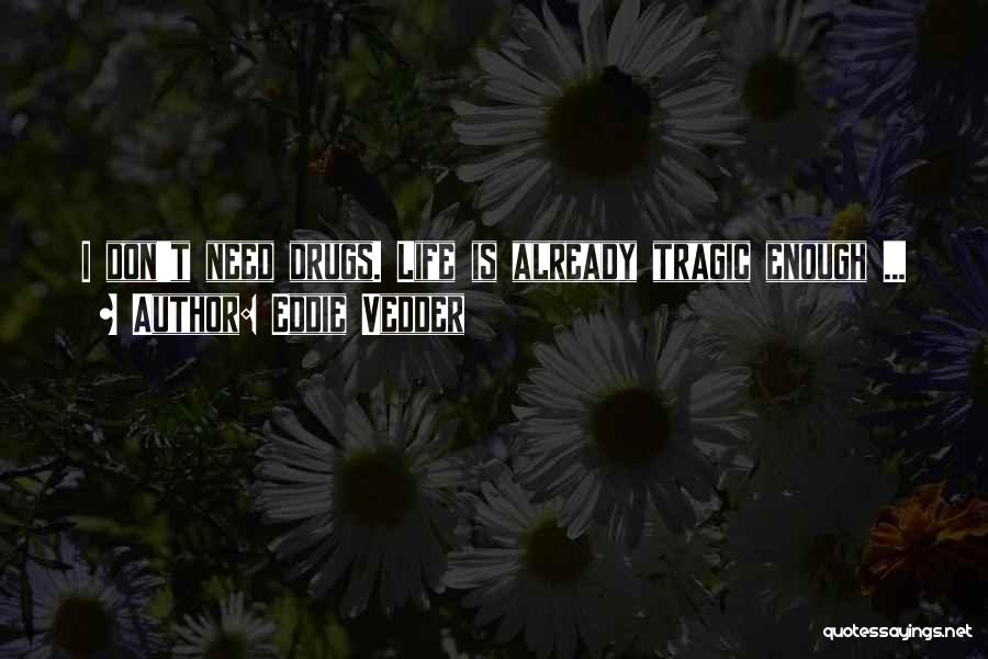 Eddie Vedder Quotes: I Don't Need Drugs. Life Is Already Tragic Enough ...