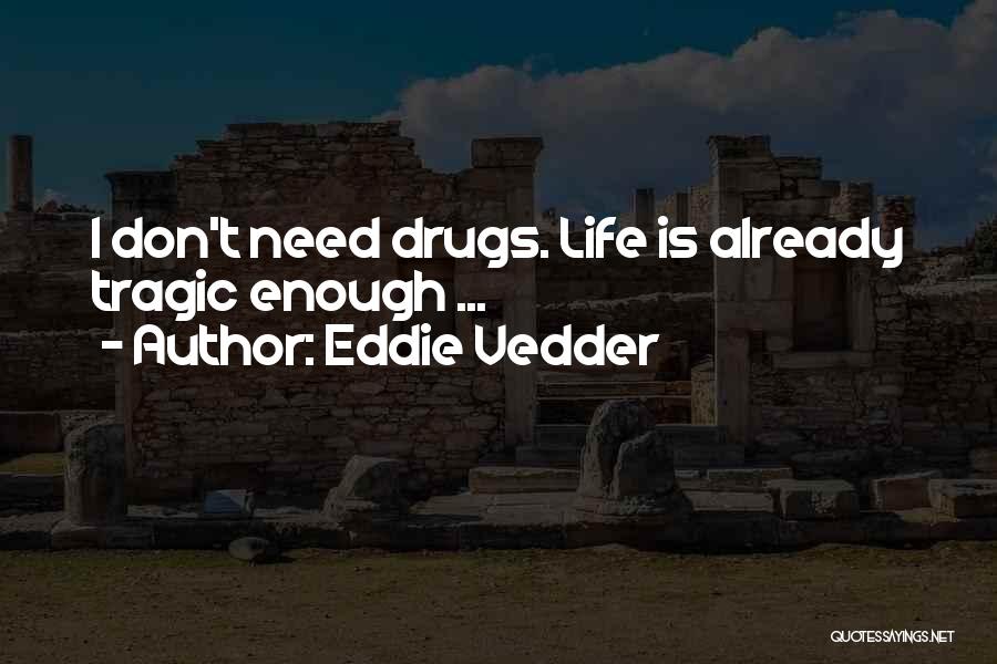 Eddie Vedder Quotes: I Don't Need Drugs. Life Is Already Tragic Enough ...