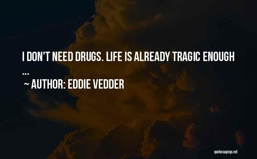 Eddie Vedder Quotes: I Don't Need Drugs. Life Is Already Tragic Enough ...