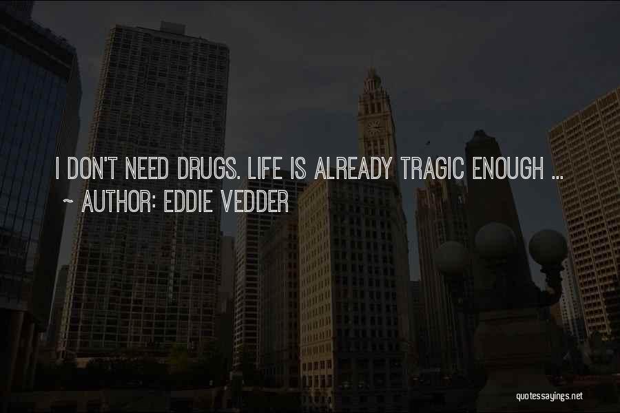 Eddie Vedder Quotes: I Don't Need Drugs. Life Is Already Tragic Enough ...