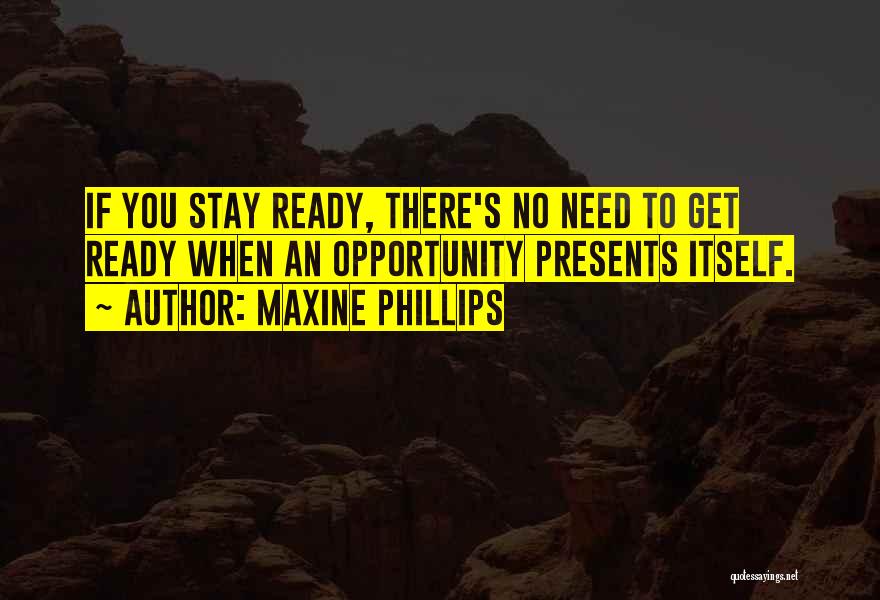 Maxine Phillips Quotes: If You Stay Ready, There's No Need To Get Ready When An Opportunity Presents Itself.
