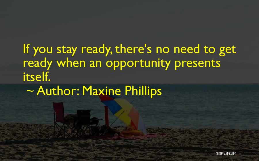 Maxine Phillips Quotes: If You Stay Ready, There's No Need To Get Ready When An Opportunity Presents Itself.