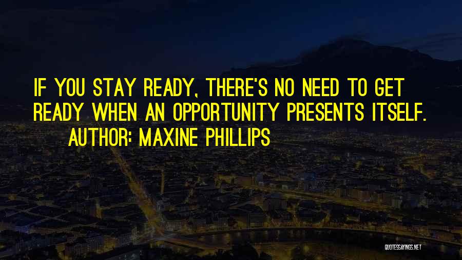 Maxine Phillips Quotes: If You Stay Ready, There's No Need To Get Ready When An Opportunity Presents Itself.