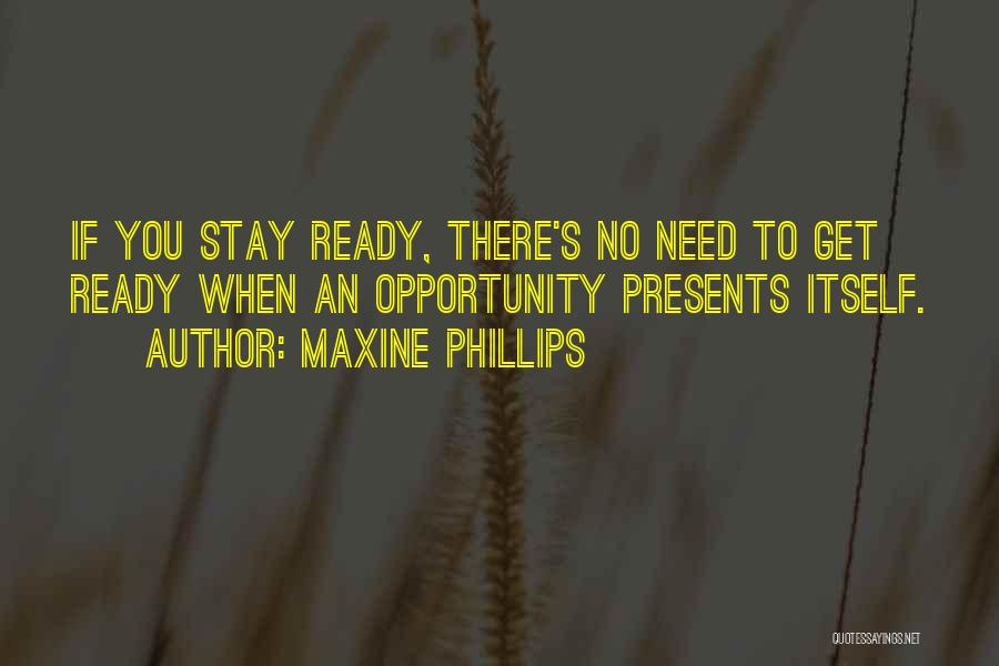 Maxine Phillips Quotes: If You Stay Ready, There's No Need To Get Ready When An Opportunity Presents Itself.