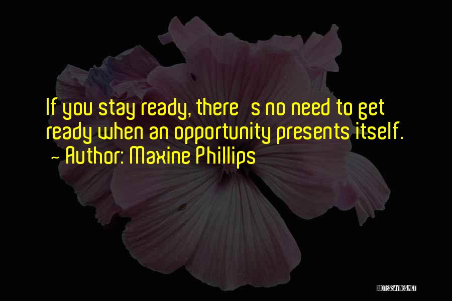 Maxine Phillips Quotes: If You Stay Ready, There's No Need To Get Ready When An Opportunity Presents Itself.