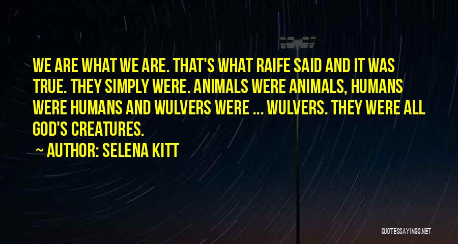 Selena Kitt Quotes: We Are What We Are. That's What Raife Said And It Was True. They Simply Were. Animals Were Animals, Humans