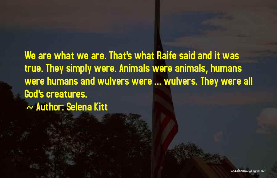 Selena Kitt Quotes: We Are What We Are. That's What Raife Said And It Was True. They Simply Were. Animals Were Animals, Humans