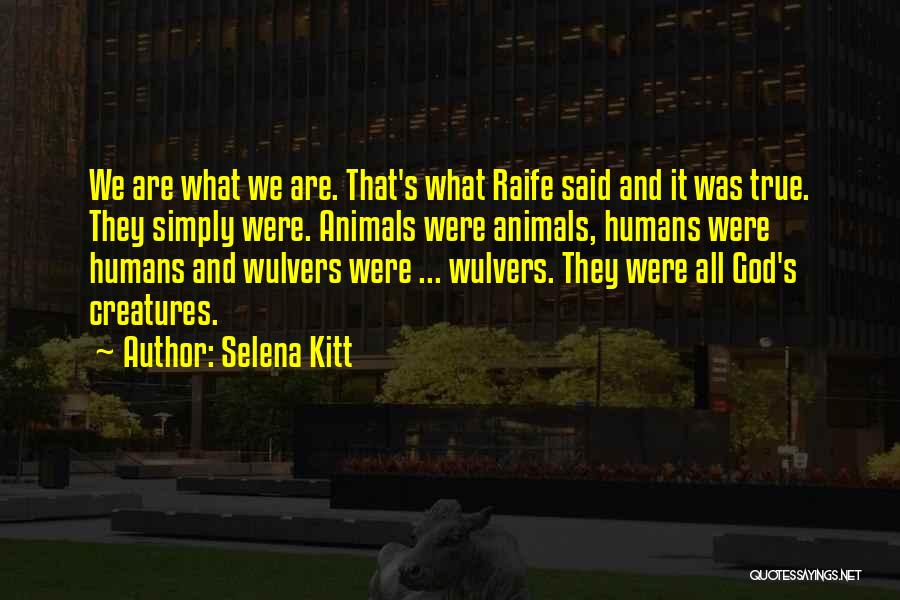 Selena Kitt Quotes: We Are What We Are. That's What Raife Said And It Was True. They Simply Were. Animals Were Animals, Humans