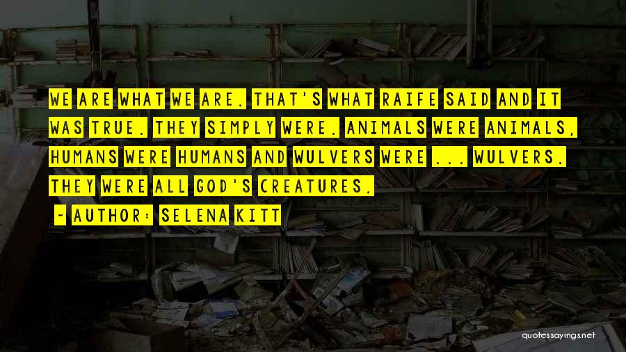 Selena Kitt Quotes: We Are What We Are. That's What Raife Said And It Was True. They Simply Were. Animals Were Animals, Humans