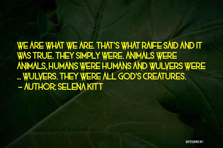 Selena Kitt Quotes: We Are What We Are. That's What Raife Said And It Was True. They Simply Were. Animals Were Animals, Humans