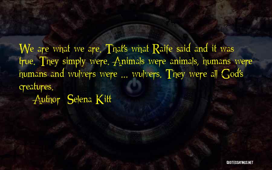 Selena Kitt Quotes: We Are What We Are. That's What Raife Said And It Was True. They Simply Were. Animals Were Animals, Humans