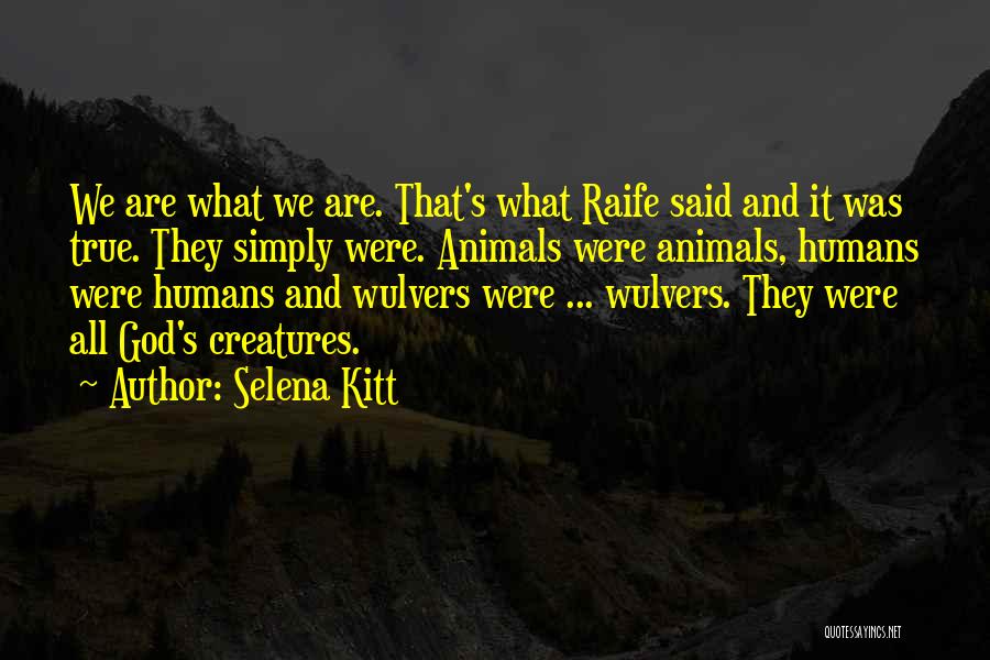 Selena Kitt Quotes: We Are What We Are. That's What Raife Said And It Was True. They Simply Were. Animals Were Animals, Humans