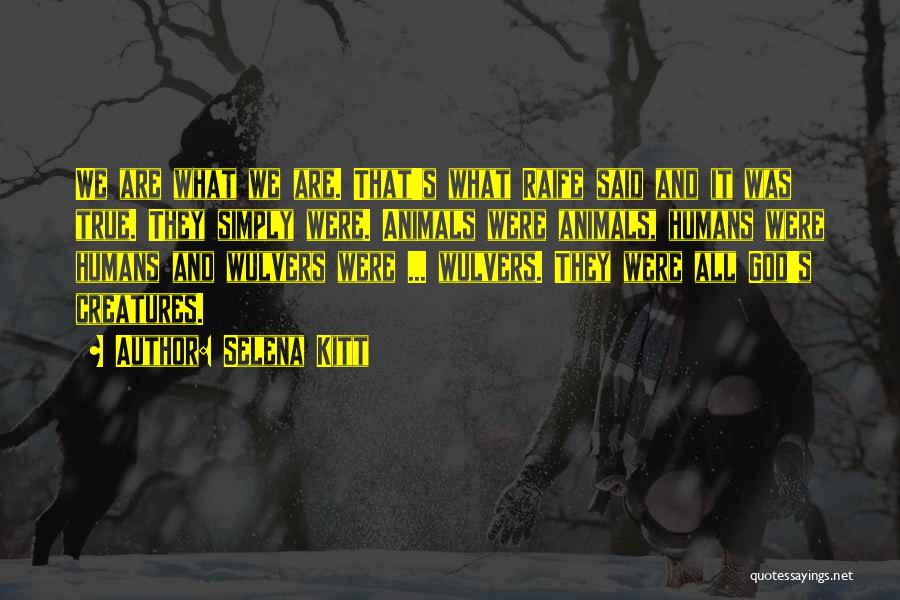 Selena Kitt Quotes: We Are What We Are. That's What Raife Said And It Was True. They Simply Were. Animals Were Animals, Humans