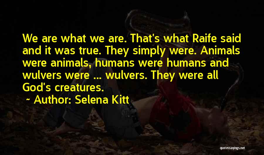 Selena Kitt Quotes: We Are What We Are. That's What Raife Said And It Was True. They Simply Were. Animals Were Animals, Humans