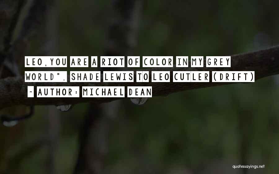 Michael Dean Quotes: Leo,you Are A Riot Of Color In My Grey World. Shade Lewis To Leo Cutler (drift)