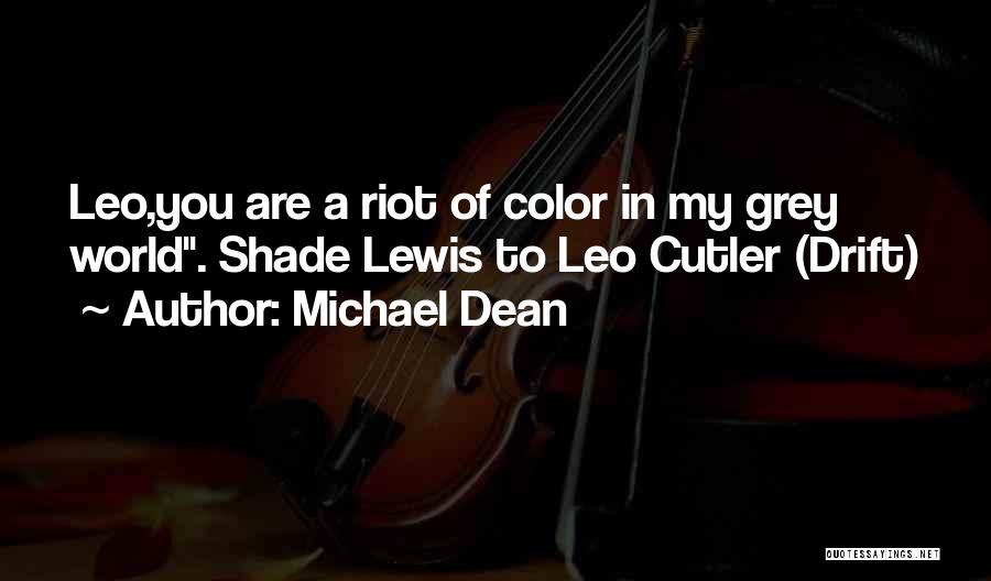 Michael Dean Quotes: Leo,you Are A Riot Of Color In My Grey World. Shade Lewis To Leo Cutler (drift)