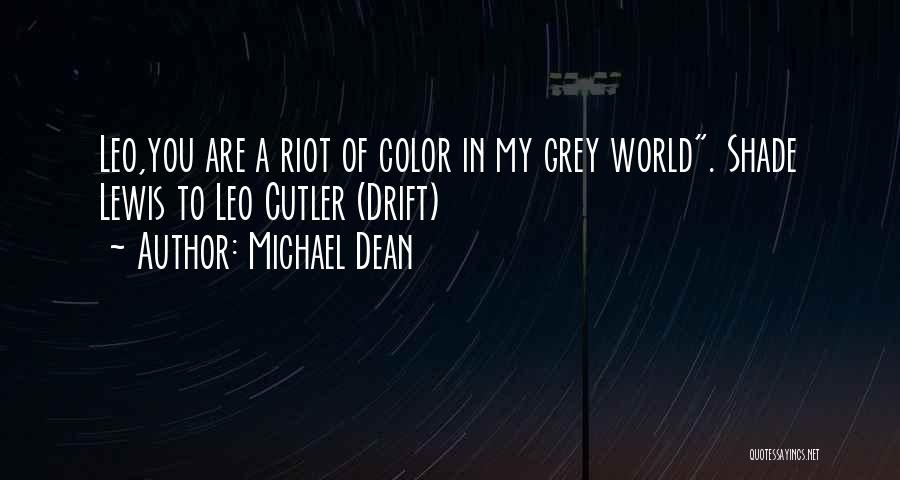 Michael Dean Quotes: Leo,you Are A Riot Of Color In My Grey World. Shade Lewis To Leo Cutler (drift)