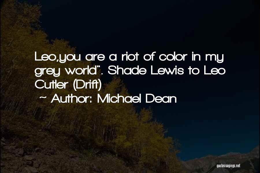 Michael Dean Quotes: Leo,you Are A Riot Of Color In My Grey World. Shade Lewis To Leo Cutler (drift)