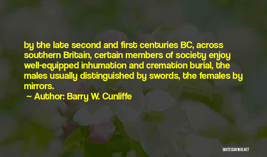 Barry W. Cunliffe Quotes: By The Late Second And First Centuries Bc, Across Southern Britain, Certain Members Of Society Enjoy Well-equipped Inhumation And Cremation