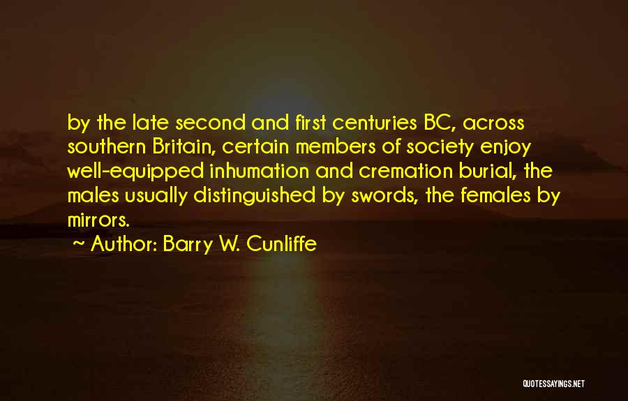 Barry W. Cunliffe Quotes: By The Late Second And First Centuries Bc, Across Southern Britain, Certain Members Of Society Enjoy Well-equipped Inhumation And Cremation