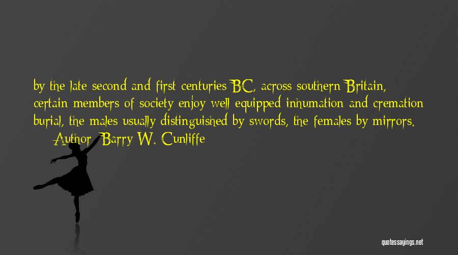 Barry W. Cunliffe Quotes: By The Late Second And First Centuries Bc, Across Southern Britain, Certain Members Of Society Enjoy Well-equipped Inhumation And Cremation