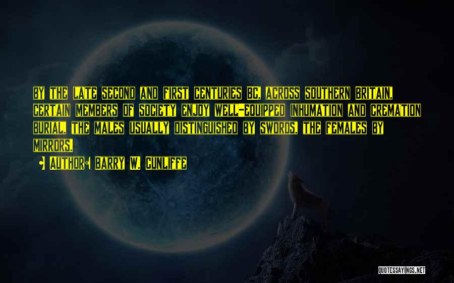 Barry W. Cunliffe Quotes: By The Late Second And First Centuries Bc, Across Southern Britain, Certain Members Of Society Enjoy Well-equipped Inhumation And Cremation