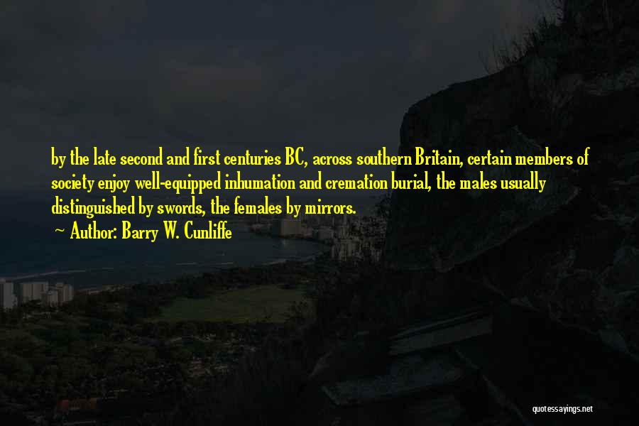 Barry W. Cunliffe Quotes: By The Late Second And First Centuries Bc, Across Southern Britain, Certain Members Of Society Enjoy Well-equipped Inhumation And Cremation