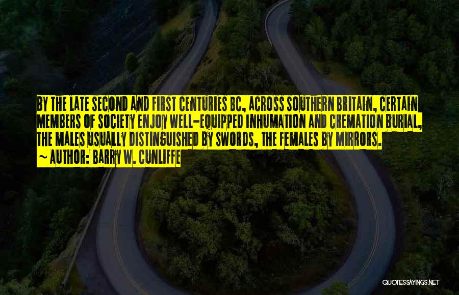 Barry W. Cunliffe Quotes: By The Late Second And First Centuries Bc, Across Southern Britain, Certain Members Of Society Enjoy Well-equipped Inhumation And Cremation