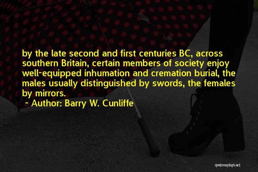 Barry W. Cunliffe Quotes: By The Late Second And First Centuries Bc, Across Southern Britain, Certain Members Of Society Enjoy Well-equipped Inhumation And Cremation