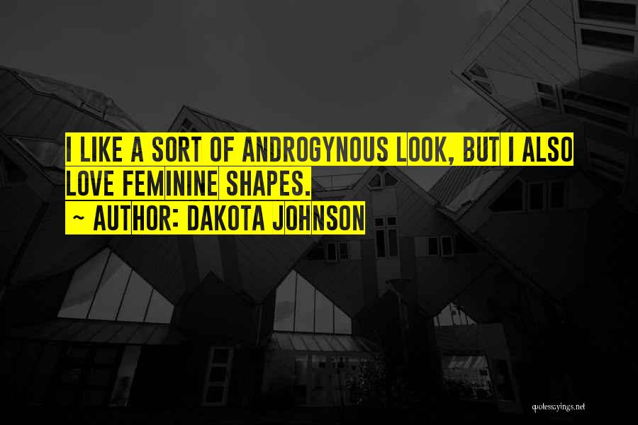 Dakota Johnson Quotes: I Like A Sort Of Androgynous Look, But I Also Love Feminine Shapes.