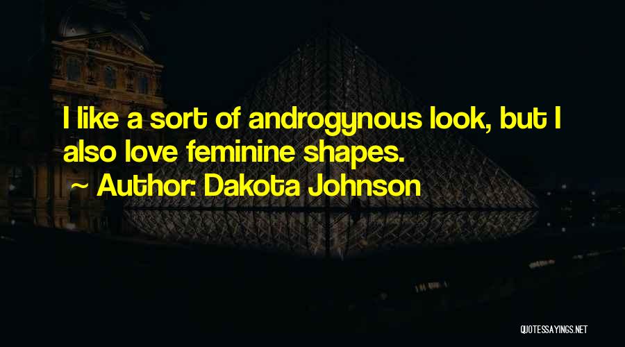 Dakota Johnson Quotes: I Like A Sort Of Androgynous Look, But I Also Love Feminine Shapes.