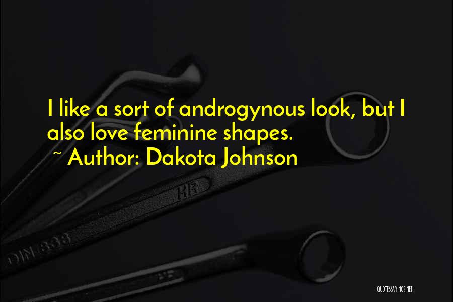 Dakota Johnson Quotes: I Like A Sort Of Androgynous Look, But I Also Love Feminine Shapes.