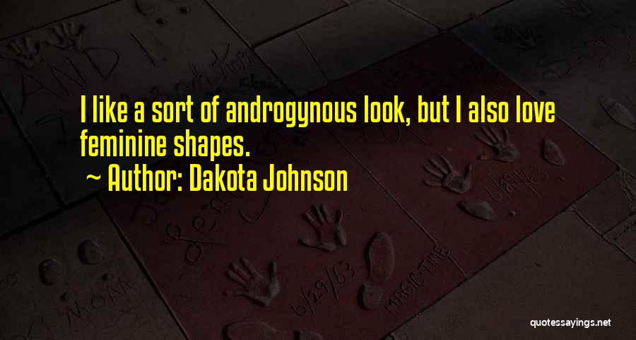 Dakota Johnson Quotes: I Like A Sort Of Androgynous Look, But I Also Love Feminine Shapes.