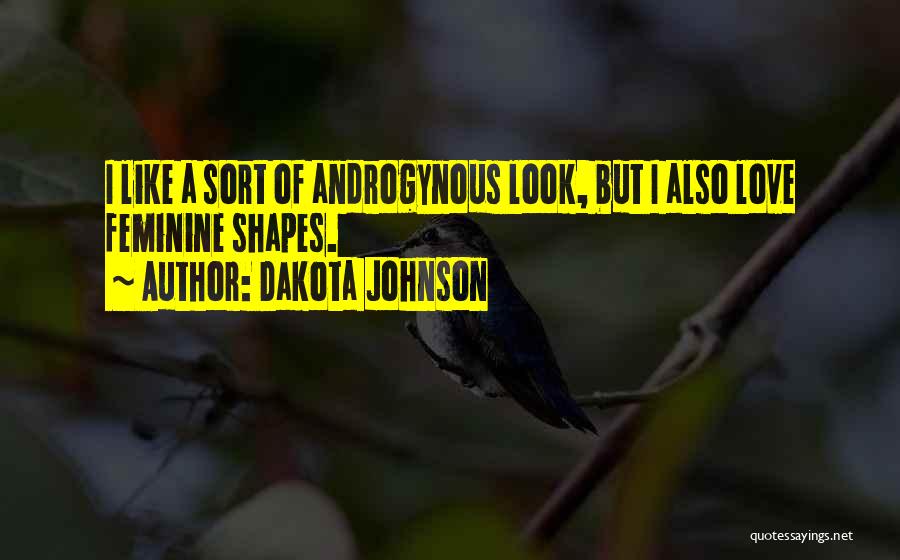 Dakota Johnson Quotes: I Like A Sort Of Androgynous Look, But I Also Love Feminine Shapes.