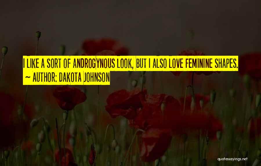 Dakota Johnson Quotes: I Like A Sort Of Androgynous Look, But I Also Love Feminine Shapes.