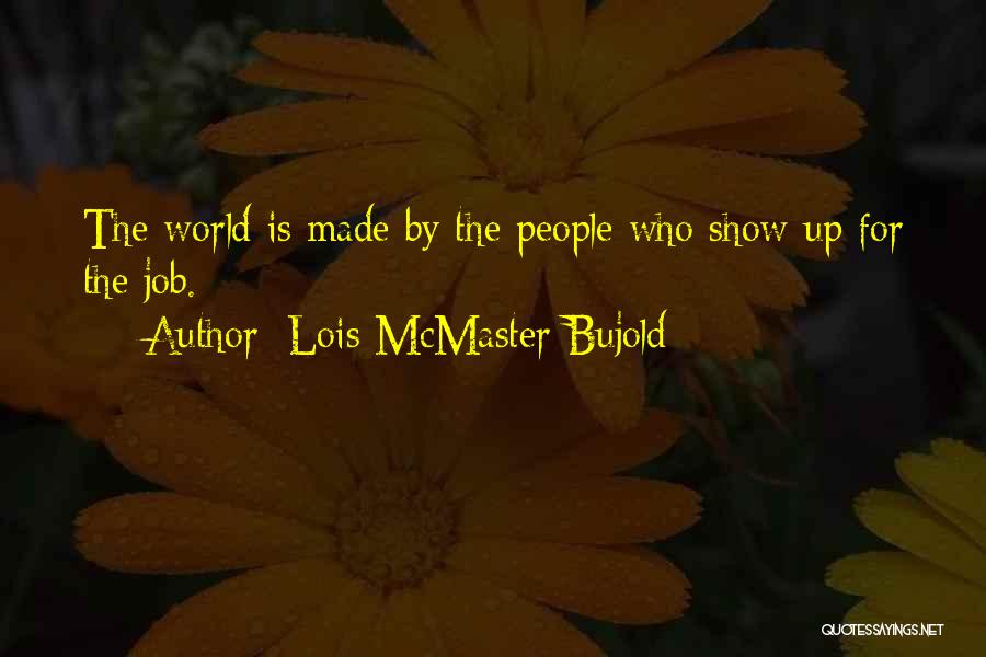 Lois McMaster Bujold Quotes: The World Is Made By The People Who Show Up For The Job.