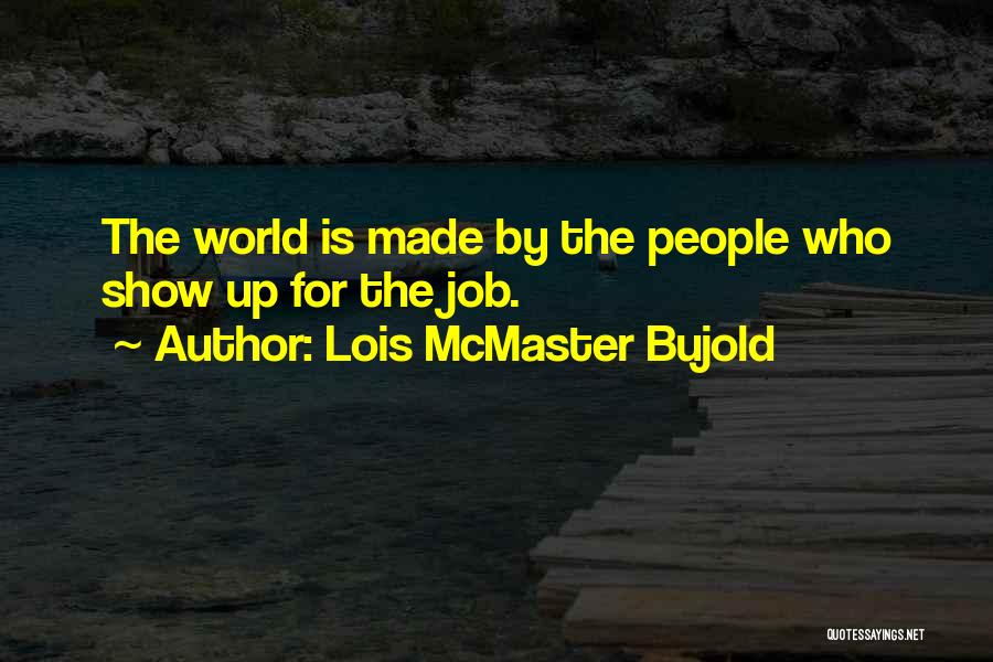 Lois McMaster Bujold Quotes: The World Is Made By The People Who Show Up For The Job.