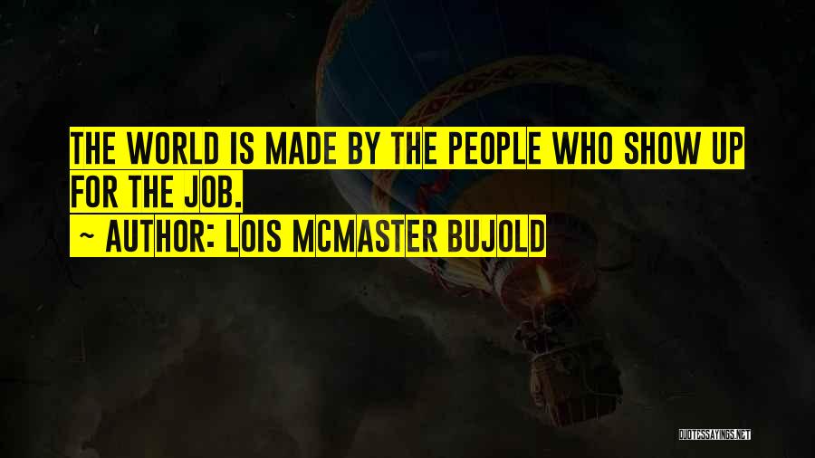 Lois McMaster Bujold Quotes: The World Is Made By The People Who Show Up For The Job.
