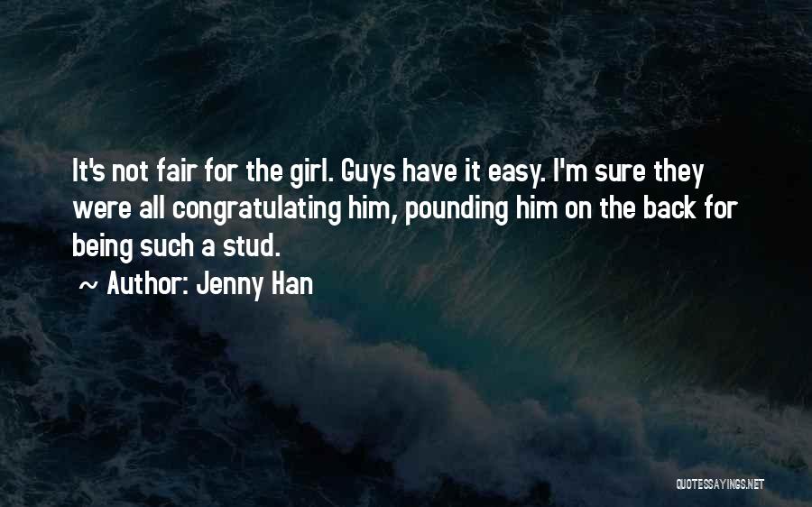 Jenny Han Quotes: It's Not Fair For The Girl. Guys Have It Easy. I'm Sure They Were All Congratulating Him, Pounding Him On